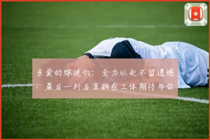 亲爱的球迷们：全力以赴不留遗憾，最后一科后京狮在工体期待与你相聚