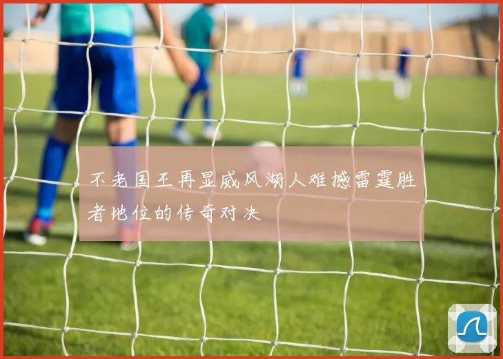 不老国王再显威风湖人难撼雷霆胜者地位的传奇对决