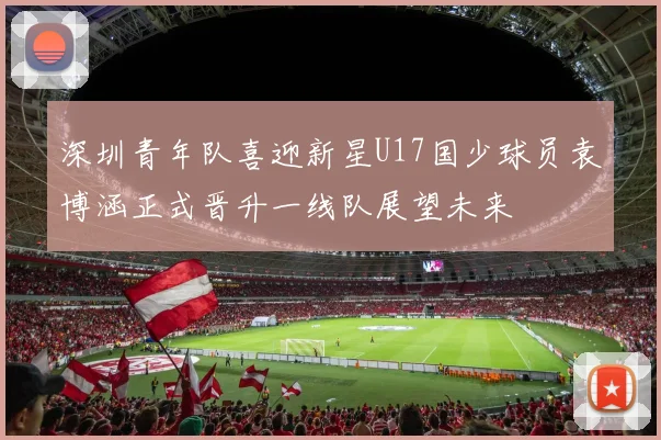 深圳青年队喜迎新星U17国少球员袁博涵正式晋升一线队展望未来