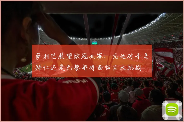 萨利巴展望欧冠决赛：无论对手是拜仁还是巴黎都将面临巨大挑战