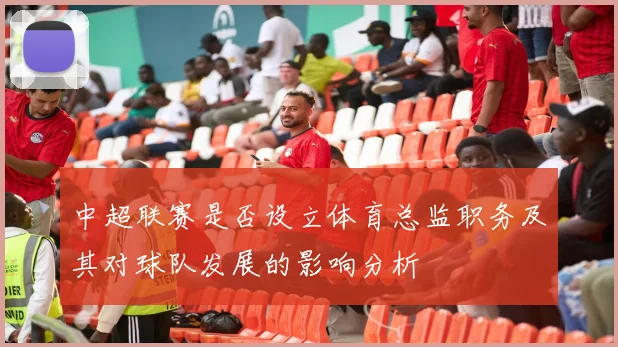 中超联赛是否设立体育总监职务及其对球队发展的影响分析