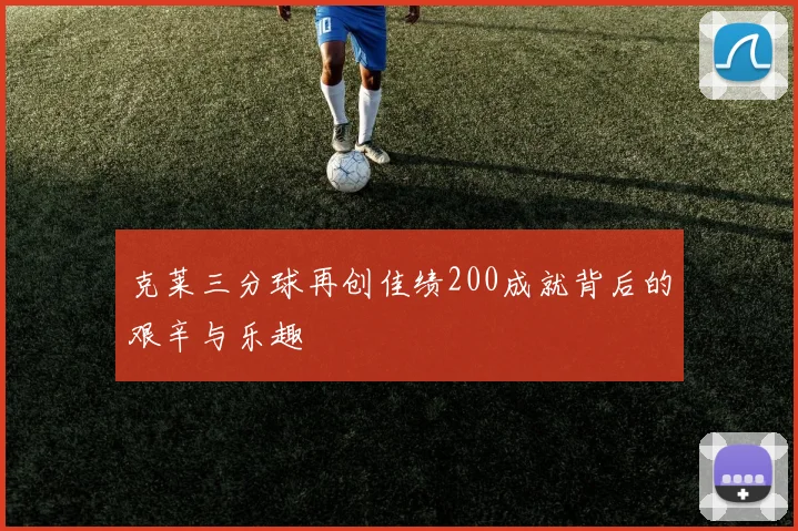 克莱三分球再创佳绩200成就背后的艰辛与乐趣