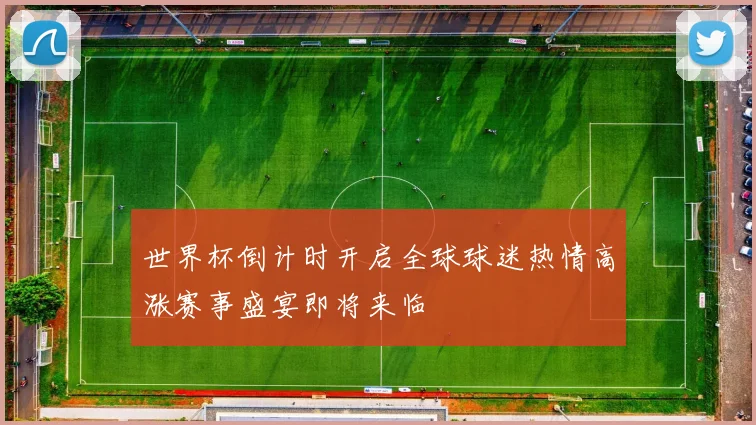 世界杯倒计时开启全球球迷热情高涨赛事盛宴即将来临
