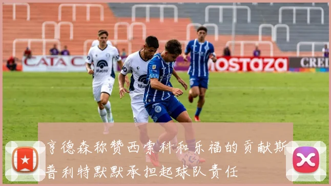 亨德森称赞西索科和乐福的贡献斯普利特默默承担起球队责任